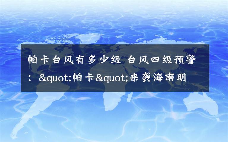 帕卡臺(tái)風(fēng)有多少級(jí) 臺(tái)風(fēng)四級(jí)預(yù)警："帕卡"來襲海南明起有大風(fēng)雨