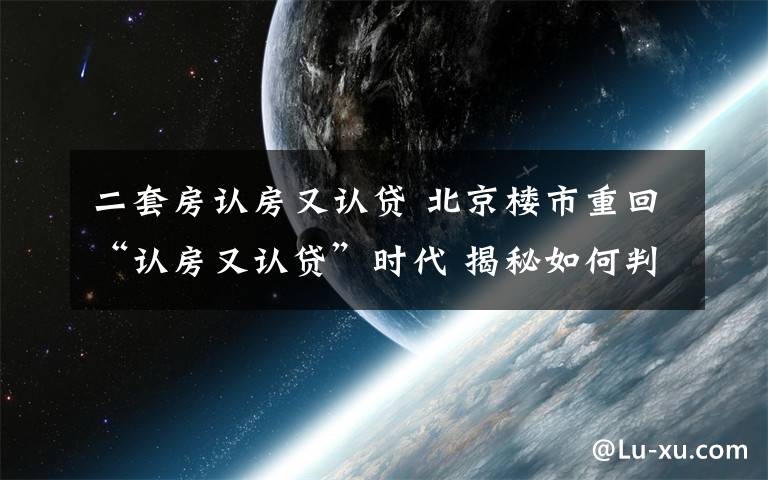 二套房認房又認貸 北京樓市重回“認房又認貸”時代 揭秘如何判定首套二套房？