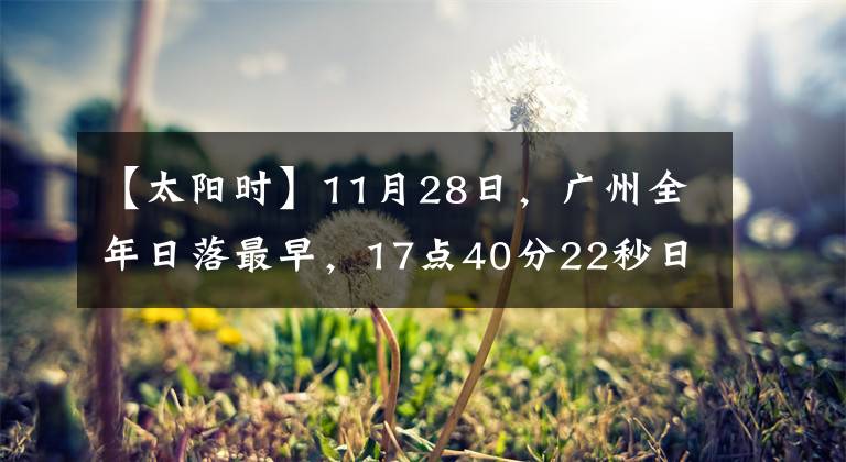 【太陽(yáng)時(shí)】11月28日，廣州全年日落最早，17點(diǎn)40分22秒日落