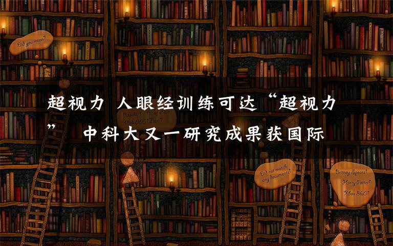 超視力 人眼經(jīng)訓(xùn)練可達(dá)“超視力”  中科大又一研究成果獲國(guó)際認(rèn)可