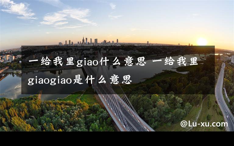 一給我里giao什么意思 一給我里giaogiao是什么意思