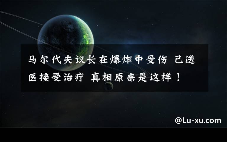 馬爾代夫議長在爆炸中受傷 已送醫(yī)接受治療 真相原來是這樣！