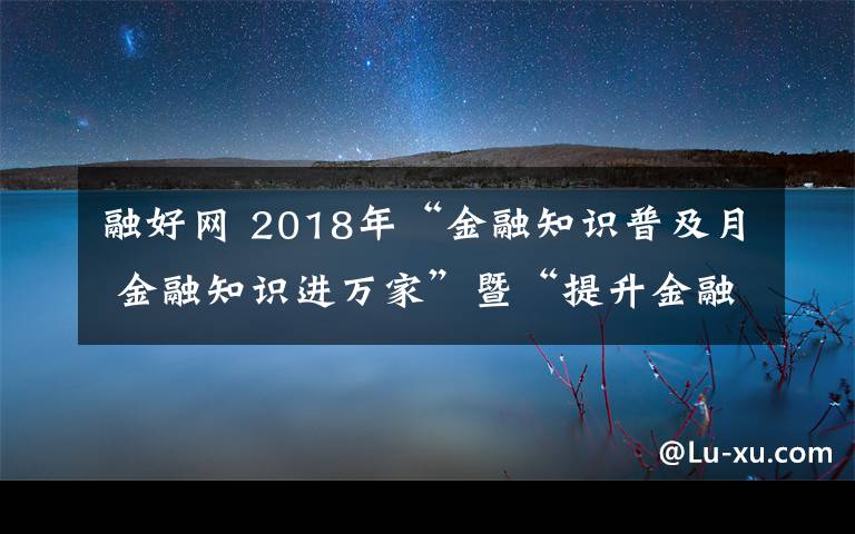 融好網(wǎng) 2018年“金融知識(shí)普及月 金融知識(shí)進(jìn)萬家”暨“提升金融素養(yǎng) 爭(zhēng)做金融好網(wǎng)民”活動(dòng)啟動(dòng)