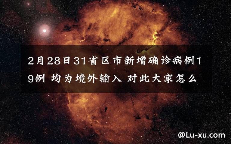 2月28日31省區(qū)市新增確診病例19例 均為境外輸入 對此大家怎么看？