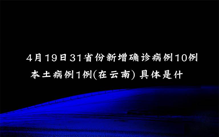 4月19日31省份新增確診病例10例 本土病例1例(在云南) 具體是什么情況？