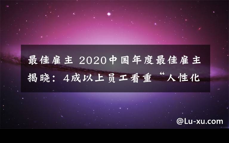 最佳雇主 2020中國年度最佳雇主揭曉：4成以上員工看重“人性化”