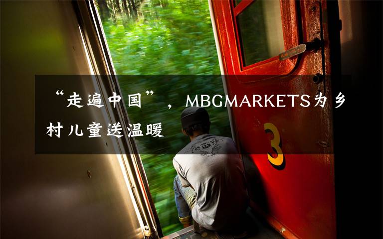 “走遍中國”，MBGMARKETS為鄉(xiāng)村兒童送溫暖