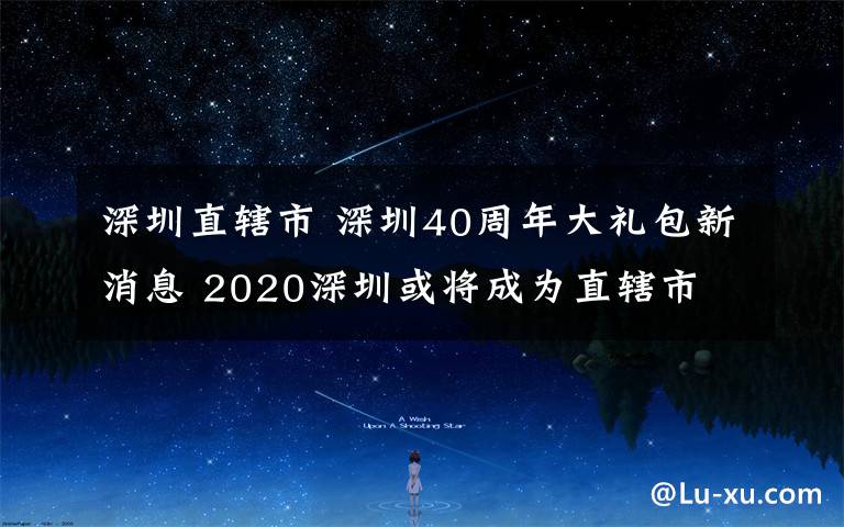 深圳直轄市 深圳40周年大禮包新消息 2020深圳或?qū)⒊蔀橹陛犑?></a></div>
              <div   id=