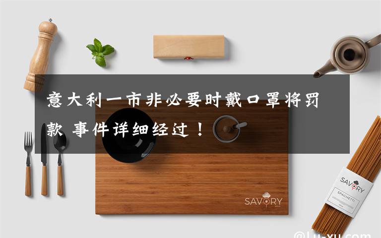 意大利一市非必要時(shí)戴口罩將罰款 事件詳細(xì)經(jīng)過！