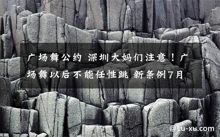 廣場舞公約 深圳大媽們注意！廣場舞以后不能任性跳 新條例7月1日起實(shí)施