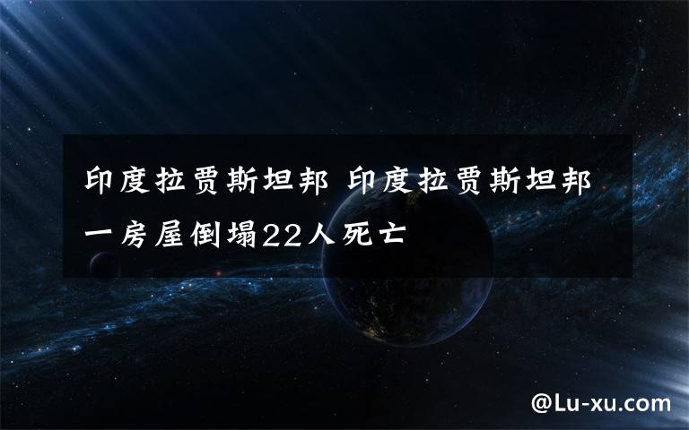 印度拉賈斯坦邦 印度拉賈斯坦邦一房屋倒塌22人死亡