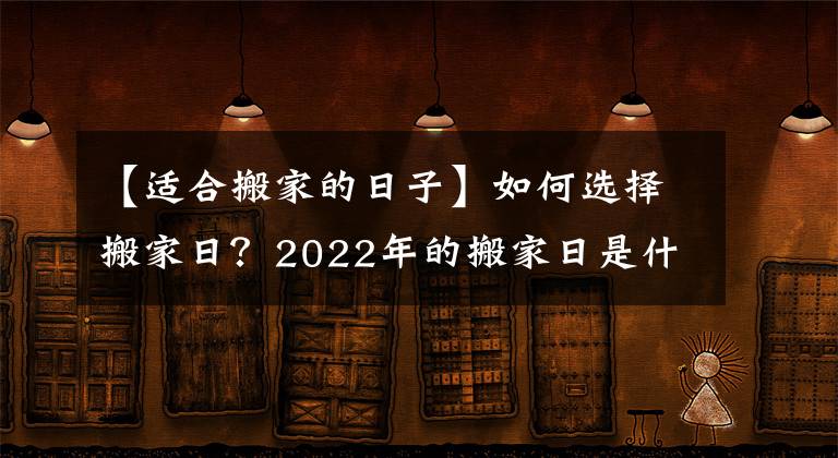 【適合搬家的日子】如何選擇搬家日？2022年的搬家日是什么？這篇文章可以收藏