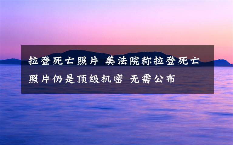 拉登死亡照片 美法院稱拉登死亡照片仍是頂級(jí)機(jī)密 無(wú)需公布