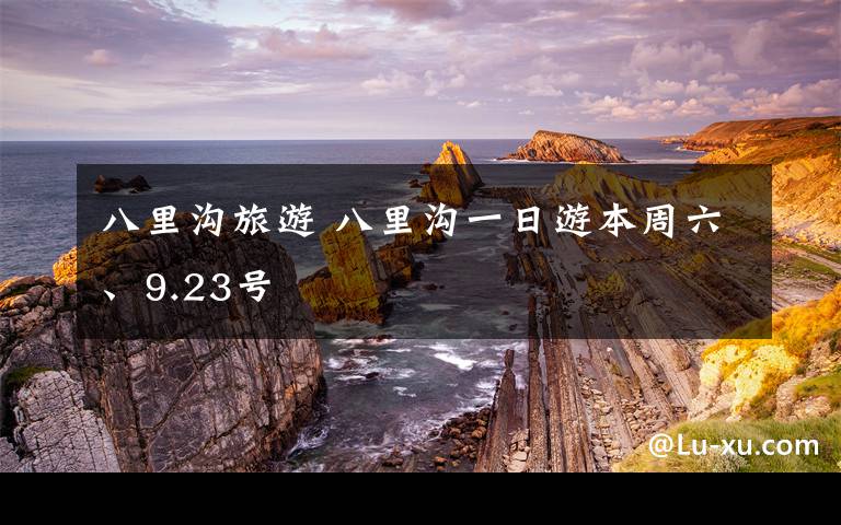 八里溝旅游 八里溝一日游本周六、9.23號