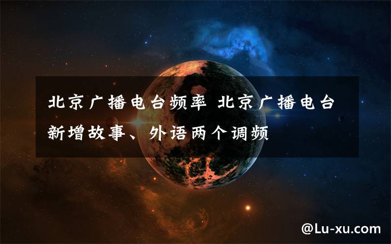 北京廣播電臺頻率 北京廣播電臺新增故事、外語兩個調(diào)頻