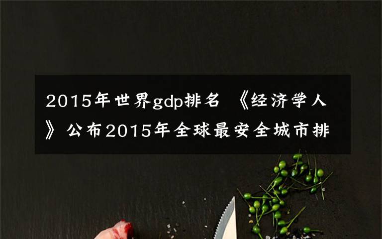 2015年世界gdp排名 《經(jīng)濟學(xué)人》公布2015年全球最安全城市排名