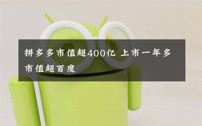 拼多多市值超400億 上市一年多市值超百度