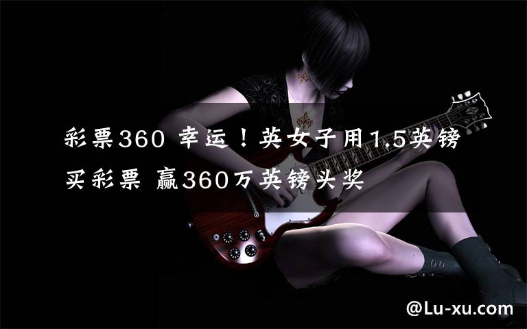 彩票360 幸運！英女子用1.5英鎊買彩票 贏360萬英鎊頭獎