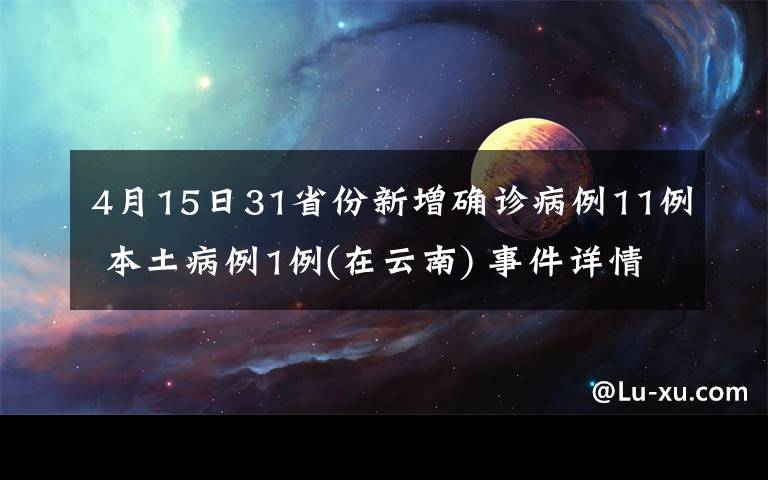 4月15日31省份新增確診病例11例 本土病例1例(在云南) 事件詳情始末介紹！