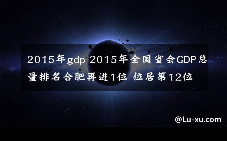 2015年gdp 2015年全國(guó)省會(huì)GDP總量排名合肥再進(jìn)1位 位居第12位