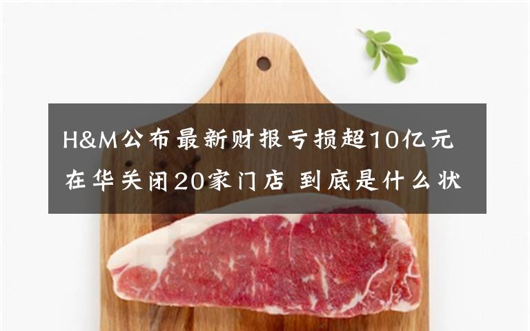 H&M公布最新財報虧損超10億元 在華關(guān)閉20家門店 到底是什么狀況？