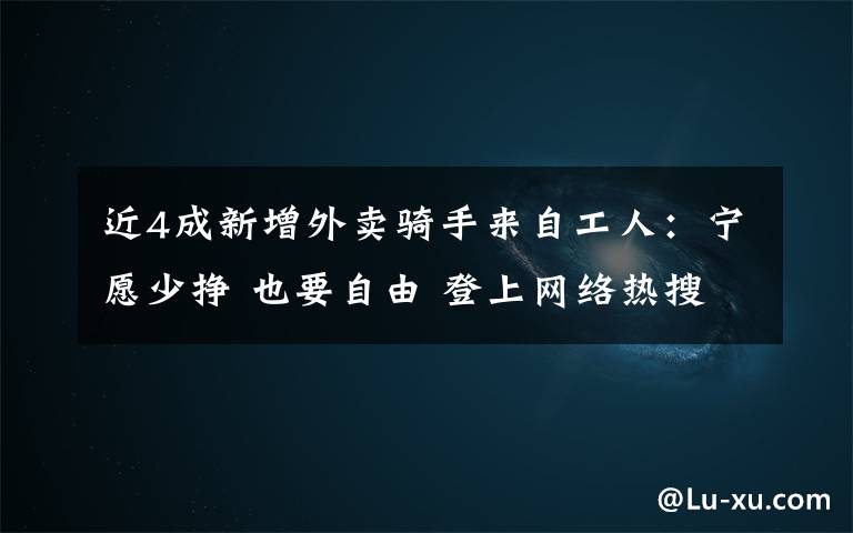 近4成新增外賣騎手來自工人：寧愿少掙 也要自由 登上網(wǎng)絡(luò)熱搜了！