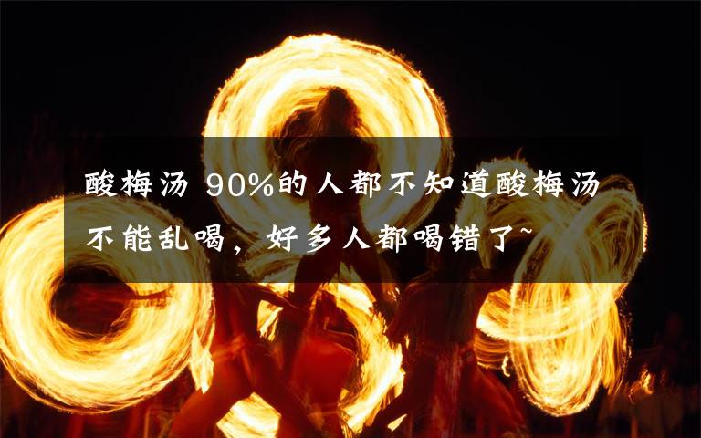 酸梅湯 90%的人都不知道酸梅湯不能亂喝，好多人都喝錯了~