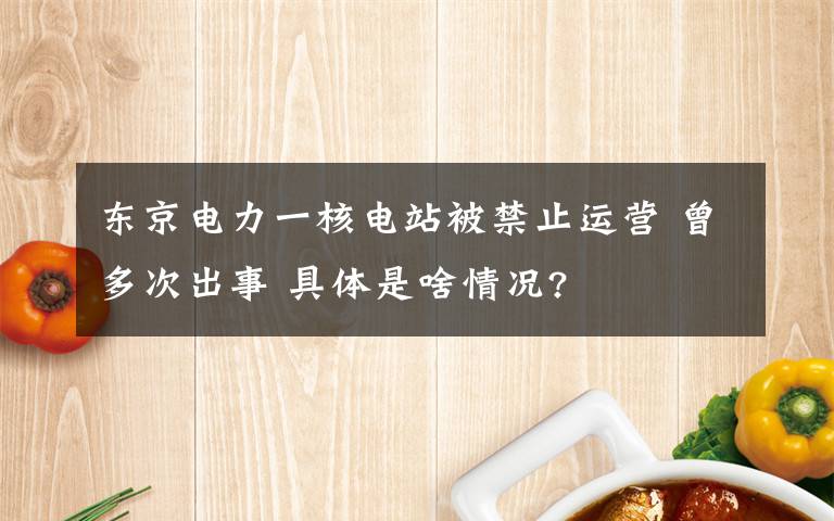 東京電力一核電站被禁止運營 曾多次出事 具體是啥情況?