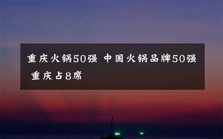 重慶火鍋50強 中國火鍋品牌50強 重慶占8席