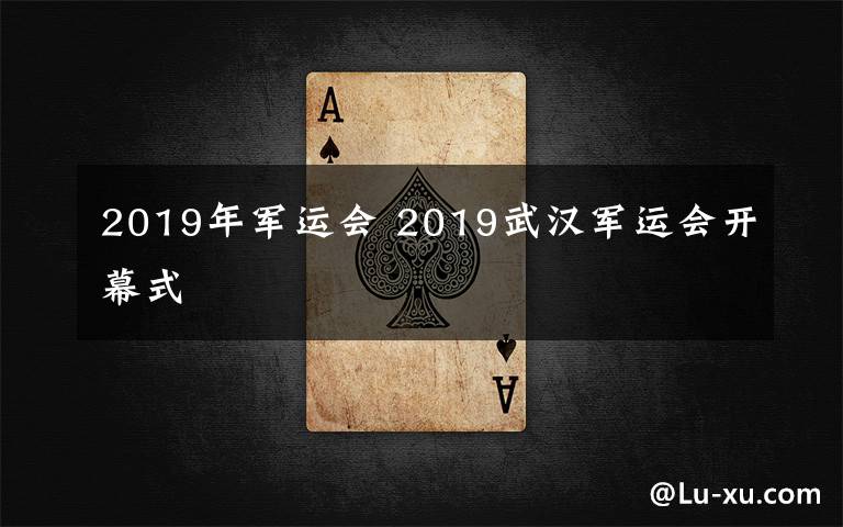 2019年軍運會 2019武漢軍運會開幕式