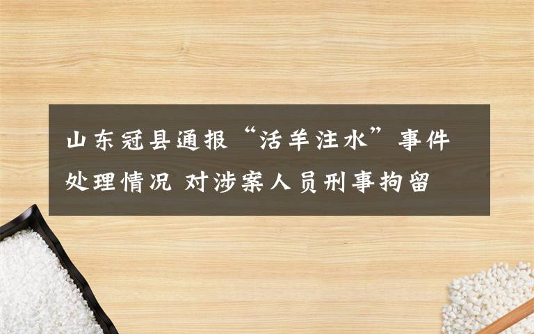 山東冠縣通報“活羊注水”事件處理情況 對涉案人員刑事拘留 事件詳情始末介紹！