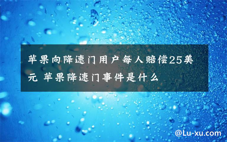 蘋果向降速門用戶每人賠償25美元 蘋果降速門事件是什么