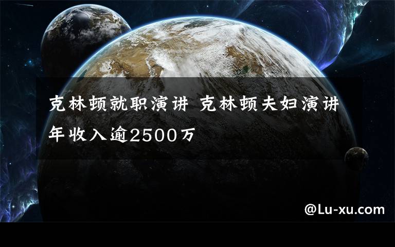 克林頓就職演講 克林頓夫婦演講年收入逾2500萬