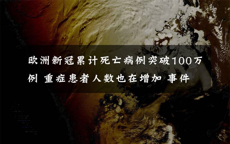 歐洲新冠累計(jì)死亡病例突破100萬例 重癥患者人數(shù)也在增加 事件的真相是什么？