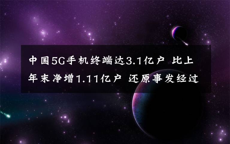 中國(guó)5G手機(jī)終端達(dá)3.1億戶 比上年末凈增1.11億戶 還原事發(fā)經(jīng)過(guò)及背后原因！