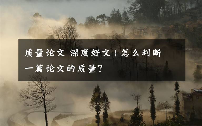 質(zhì)量論文 深度好文 | 怎么判斷一篇論文的質(zhì)量？