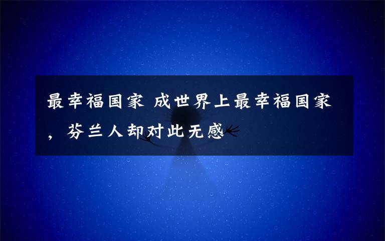 最幸福國家 成世界上最幸福國家，芬蘭人卻對此無感