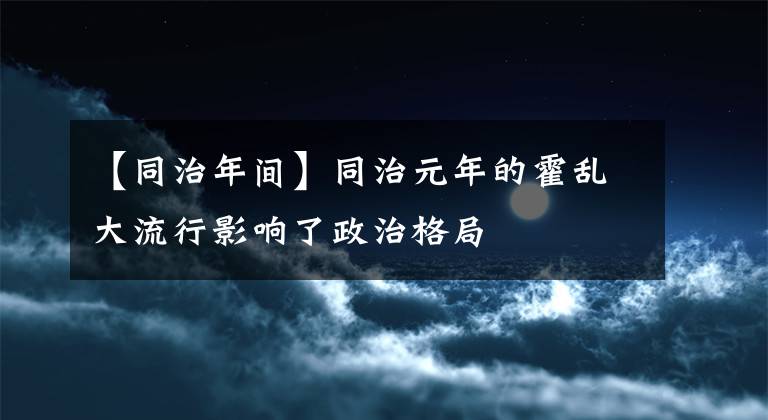 【同治年間】同治元年的霍亂大流行影響了政治格局