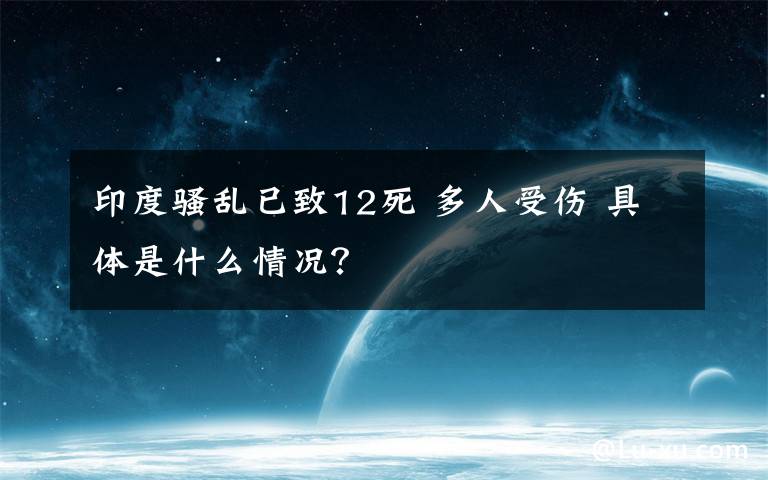 印度騷亂已致12死 多人受傷 具體是什么情況？