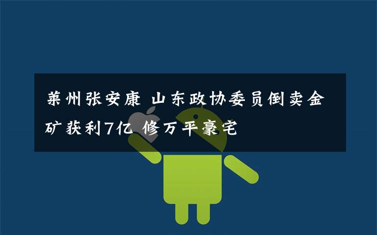 萊州張安康 山東政協(xié)委員倒賣金礦獲利7億 修萬平豪宅