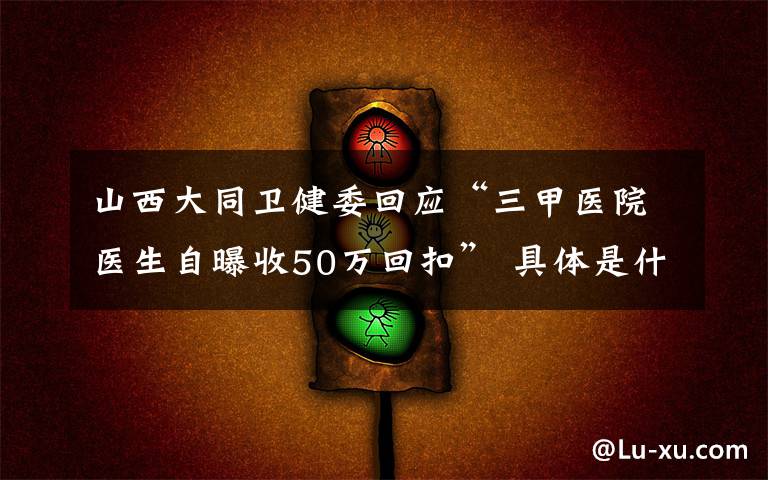 山西大同衛(wèi)健委回應“三甲醫(yī)院醫(yī)生自曝收50萬回扣” 具體是什么情況？