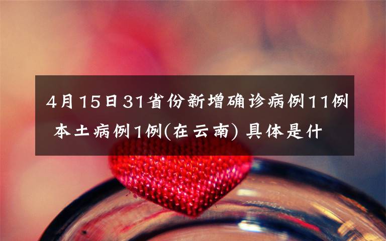 4月15日31省份新增確診病例11例 本土病例1例(在云南) 具體是什么情況？