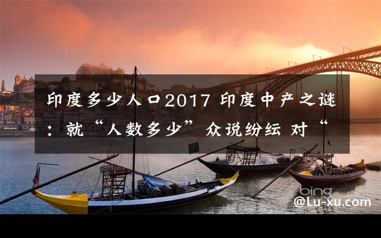 印度多少人口2017 印度中產(chǎn)之謎：就“人數(shù)多少”眾說紛紜 對“正在崛起”沒有爭議