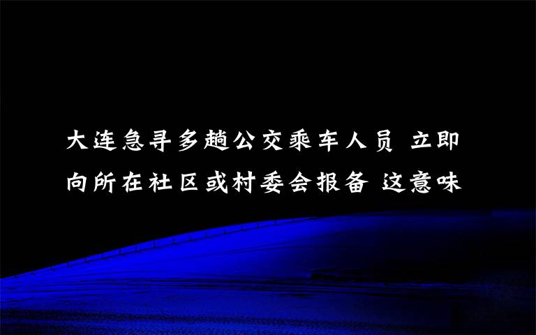 大連急尋多趟公交乘車人員 立即向所在社區(qū)或村委會(huì)報(bào)備 這意味著什么?