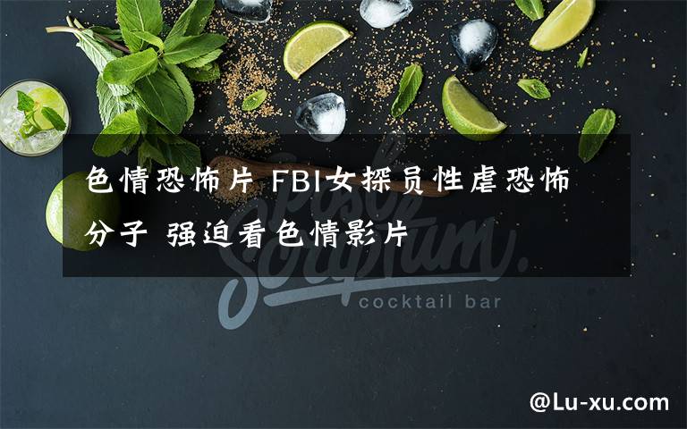 色情恐怖片 FBI女探員性虐恐怖分子 強(qiáng)迫看色情影片