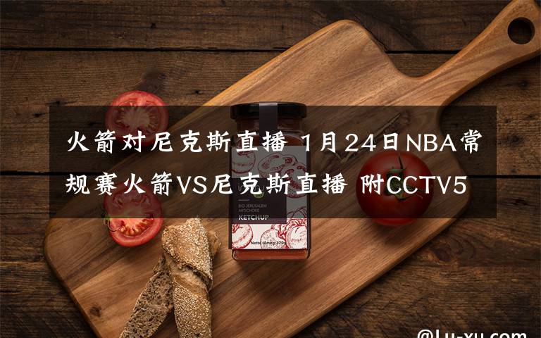 火箭對尼克斯直播 1月24日NBA常規(guī)賽火箭VS尼克斯直播 附CCTV5直播地址