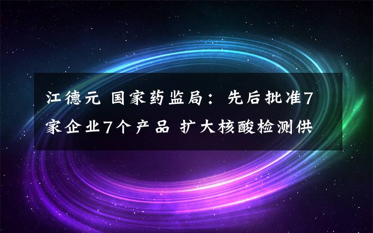 江德元 國(guó)家藥監(jiān)局：先后批準(zhǔn)7家企業(yè)7個(gè)產(chǎn)品 擴(kuò)大核酸檢測(cè)供給能力