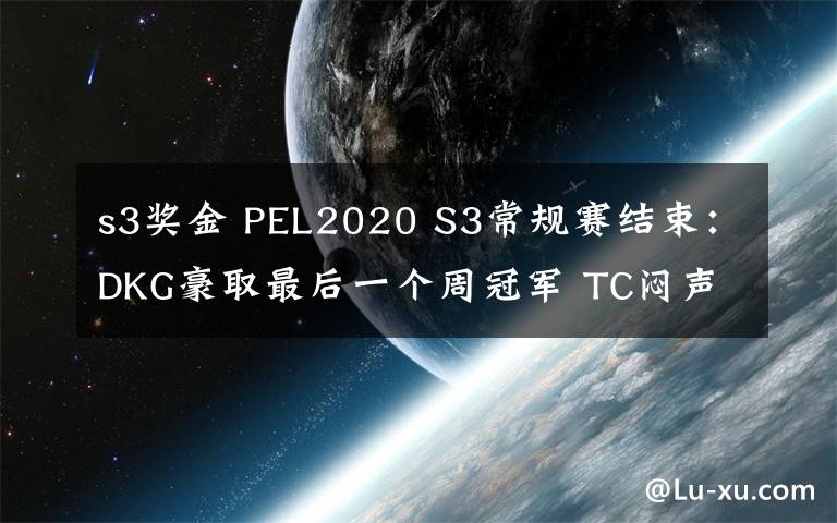 s3獎(jiǎng)金 PEL2020 S3常規(guī)賽結(jié)束：DKG豪取最后一個(gè)周冠軍 TC悶聲發(fā)大財(cái)