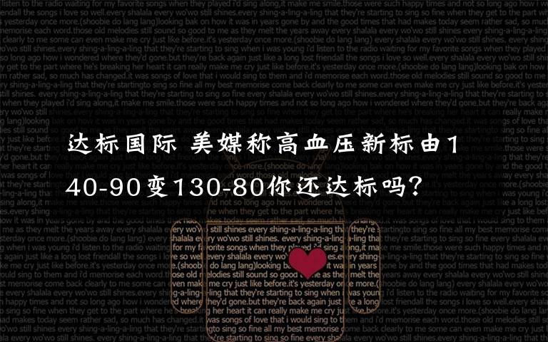 達(dá)標(biāo)國(guó)際 美媒稱高血壓新標(biāo)由140-90變130-80你還達(dá)標(biāo)嗎？