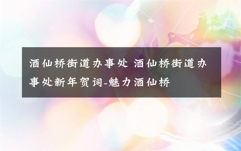 酒仙橋街道辦事處 酒仙橋街道辦事處新年賀詞-魅力酒仙橋